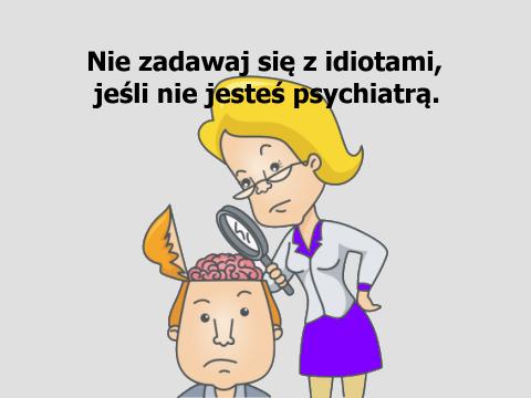 Aforyzm Stanisława Jerzego Leca Nie zadawaj się z idiotami, jeśli nie jesteś psychiatrą.