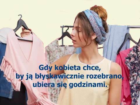 Kobieta... ubiera się godzinami Gdy kobieta chce, by ją błyskawicznie rozebrano, ubiera się godzinami.