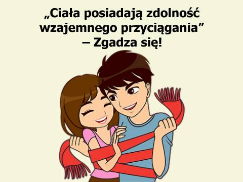 Zgadza się! Ciała posiadają zdolność wzajemnego przyciągania