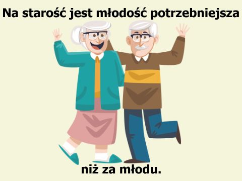 Trochę młodości na starość Na starość jest młodość potrzebniejsza niż za młodu