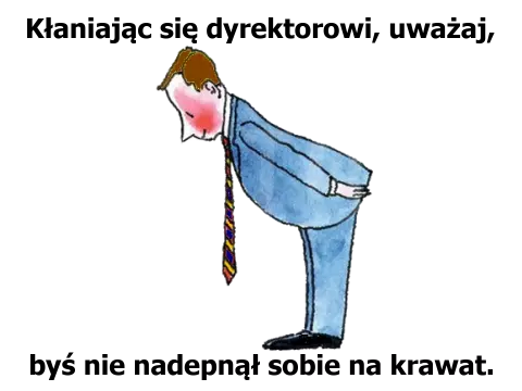 Nie nadepnij sobie na krawat... Kłaniając się dyrektorowi, uważaj...