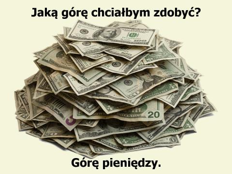 Money, money, money... Jaką górę chciałbym zdobyć? Górę pieniędzy.